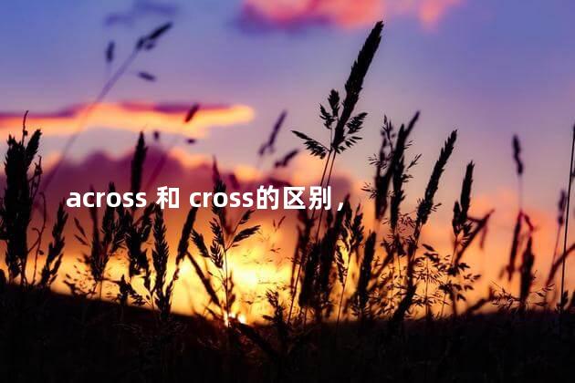 across 和 cross的区别，cross和across区别和用法